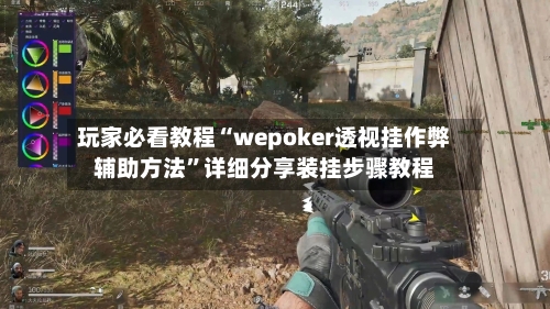 玩家必看教程“wepoker透视挂作弊辅助方法”详细分享装挂步骤教程