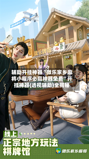 辅助开挂神器“微乐家乡麻将小程序必赢神器免费”开挂神器{透视辅助}全揭秘