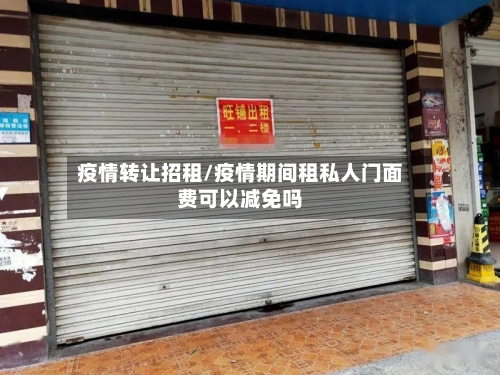 疫情转让招租/疫情期间租私人门面费可以减免吗