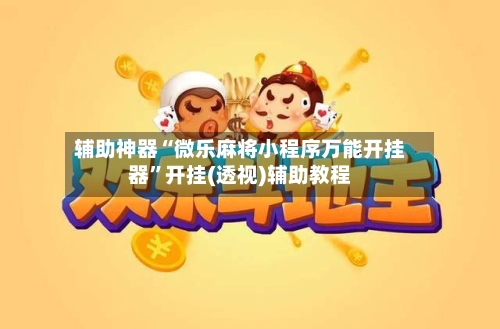 辅助神器“微乐麻将小程序万能开挂器”开挂(透视)辅助教程-第2张图片