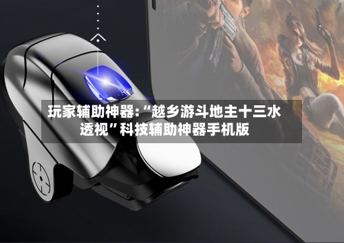 玩家辅助神器:“越乡游斗地主十三水透视”科技辅助神器手机版