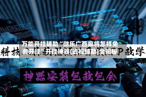 万能开挂辅助“微乐广西麻将怎样免费开挂”开挂神器{透视辅助}全揭秘