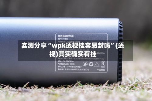 实测分享“wpk透视挂容易封吗”(透视)其实确实有挂