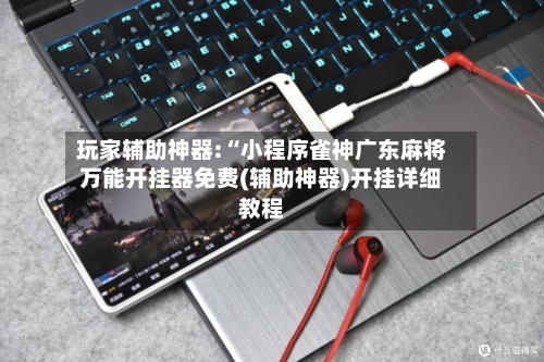 玩家辅助神器:“小程序雀神广东麻将万能开挂器免费(辅助神器)开挂详细教程-第1张图片