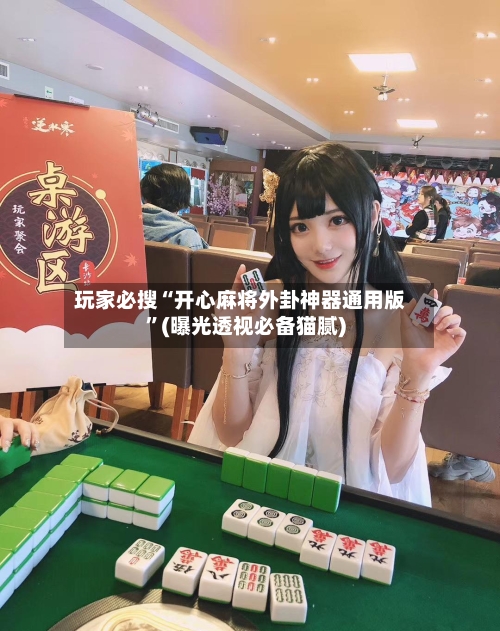 玩家必搜“开心麻将外卦神器通用版	”(曝光透视必备猫腻)-第1张图片