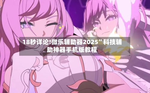 18秒详论!微乐辅助器2025	”科技辅助神器手机版教程-第1张图片
