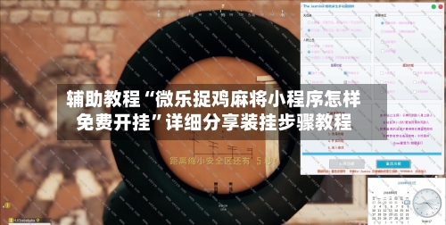 辅助教程“微乐捉鸡麻将小程序怎样免费开挂”详细分享装挂步骤教程