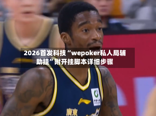 2026首发科技“wepoker私人局辅助挂”附开挂脚本详细步骤