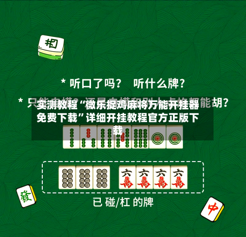 实测教程“微乐捉鸡麻将万能开挂器免费下载	”详细开挂教程官方正版下载-第1张图片