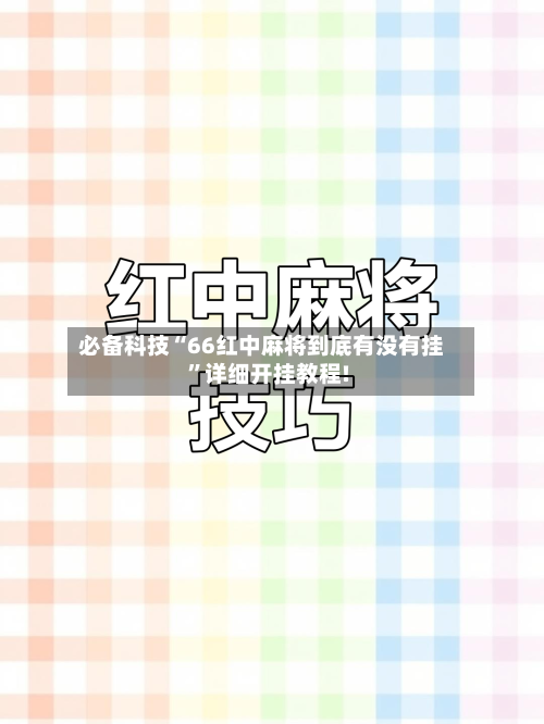必备科技“66红中麻将到底有没有挂”详细开挂教程!