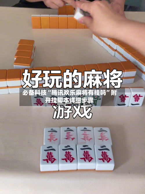 必备科技“腾讯欢乐麻将有挂吗”附开挂脚本详细步骤