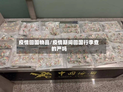 疫情回国物品/疫情期间回国行李查的严吗-第1张图片