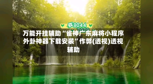 万能开挂辅助“雀神广东麻将小程序外卦神器下载安装	”作弊(透视)透视辅助-第1张图片