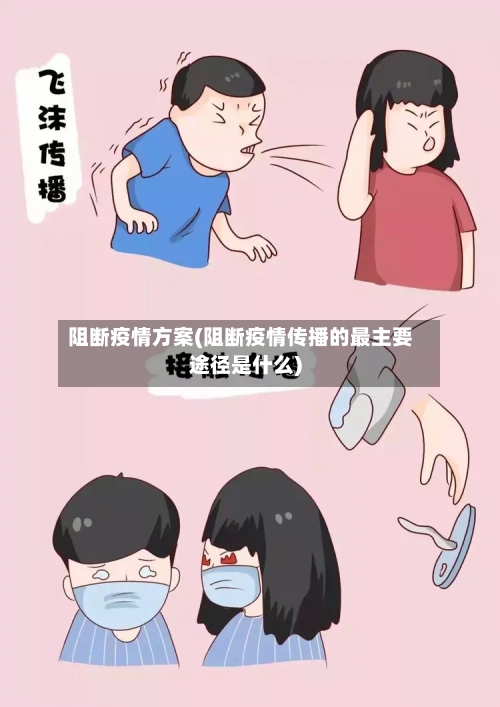 阻断疫情方案(阻断疫情传播的最主要途径是什么)