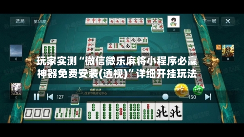玩家实测“微信微乐麻将小程序必赢神器免费安装(透视)”详细开挂玩法