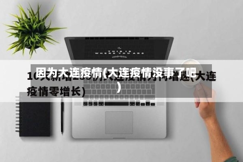 因为大连疫情(大连疫情没事了吧)-第2张图片