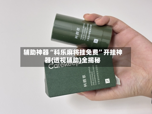 辅助神器“科乐麻将挂免费”开挂神器{透视辅助}全揭秘-第1张图片