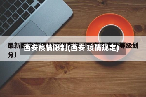 西安疫情限制(西安 疫情规定)-第2张图片