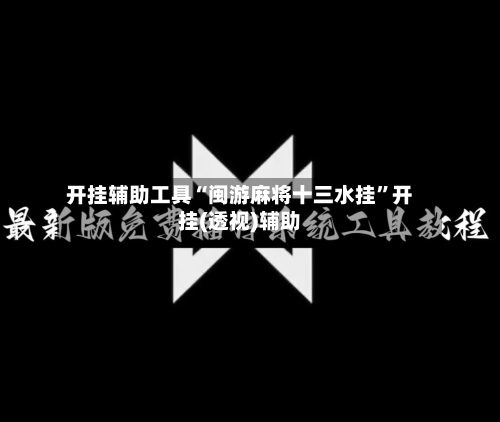 开挂辅助工具“闽游麻将十三水挂”开挂(透视)辅助-第1张图片