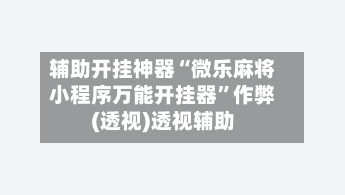辅助开挂神器“微乐麻将小程序万能开挂器	”作弊(透视)透视辅助-第2张图片