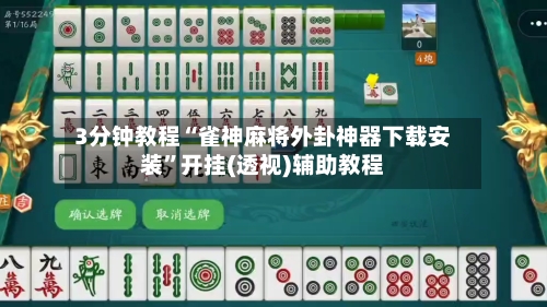 3分钟教程“雀神麻将外卦神器下载安装”开挂(透视)辅助教程