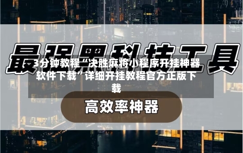 3分钟教程“决胜麻将小程序开挂神器软件下载”详细开挂教程官方正版下载