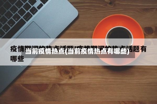 当前疫情热点(当前疫情热点有哪些)