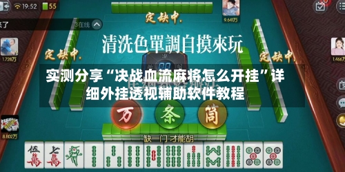 实测分享“决战血流麻将怎么开挂”详细外挂透视辅助软件教程