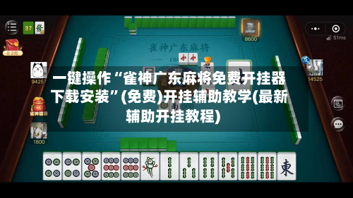 一键操作“雀神广东麻将免费开挂器下载安装”(免费)开挂辅助教学(最新辅助开挂教程)-第1张图片