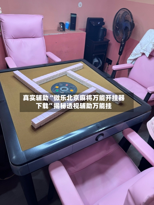 真实辅助“微乐北京麻将万能开挂器下载”揭秘透视辅助万能挂-第1张图片