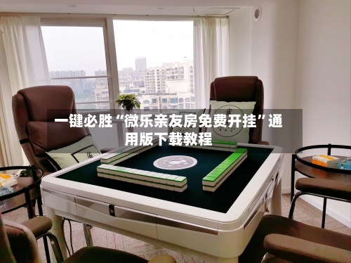 一键必胜“微乐亲友房免费开挂”通用版下载教程