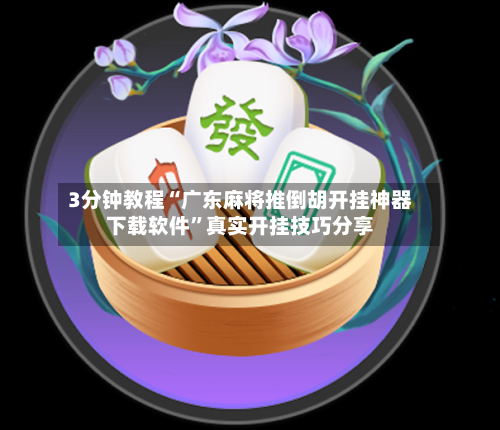 3分钟教程“广东麻将推倒胡开挂神器下载软件	”真实开挂技巧分享-第2张图片