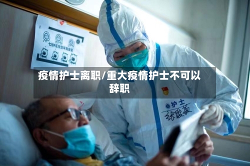 疫情护士离职/重大疫情护士不可以辞职