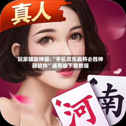 玩家辅助神器:“手机微乐麻将必胜神器软件”通用版下载教程-第3张图片