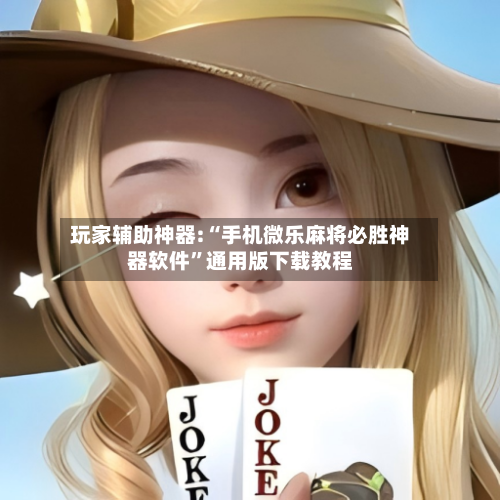 玩家辅助神器:“手机微乐麻将必胜神器软件”通用版下载教程-第2张图片