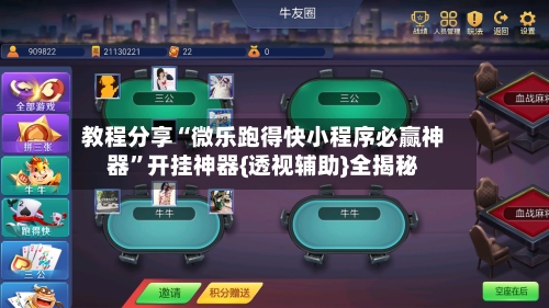 教程分享“微乐跑得快小程序必赢神器”开挂神器{透视辅助}全揭秘