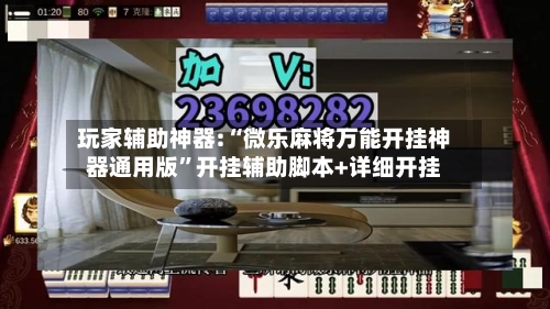 玩家辅助神器:“微乐麻将万能开挂神器通用版”开挂辅助脚本+详细开挂