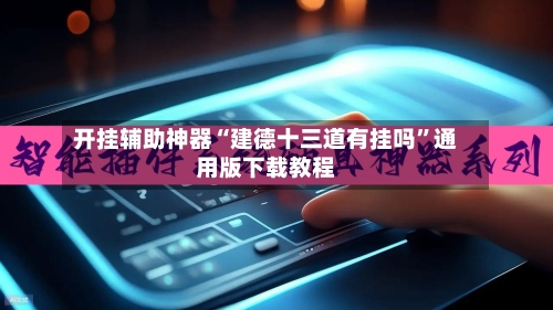 开挂辅助神器“建德十三道有挂吗	”通用版下载教程-第2张图片