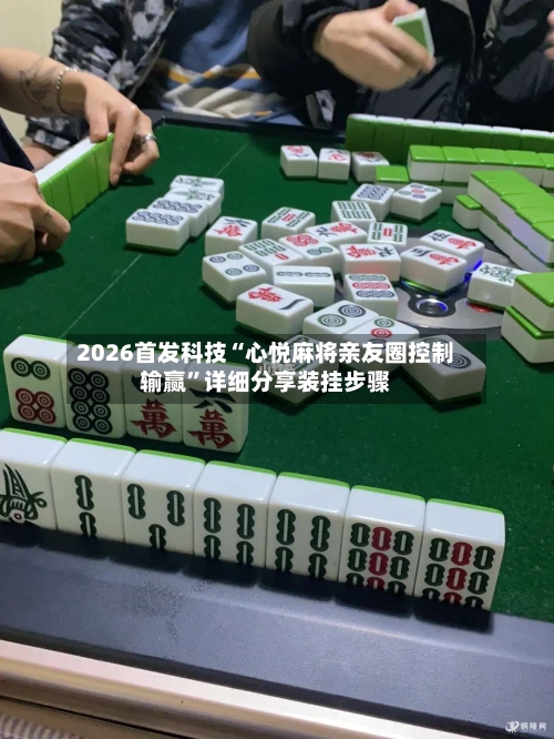 2026首发科技“心悦麻将亲友圈控制输赢”详细分享装挂步骤