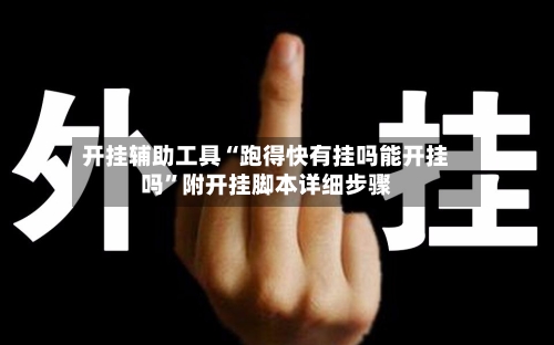 开挂辅助工具“跑得快有挂吗能开挂吗”附开挂脚本详细步骤