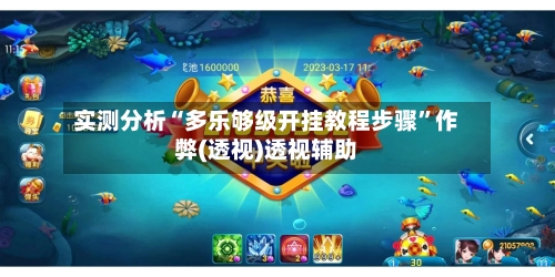 实测分析“多乐够级开挂教程步骤”作弊(透视)透视辅助