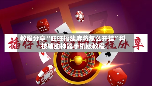 教程分享“旺旺福建麻将怎么开挂”科技辅助神器手机版教程
