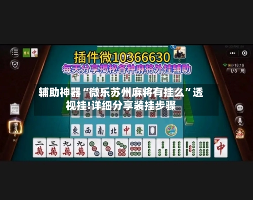 辅助神器“微乐苏州麻将有挂么”透视挂!详细分享装挂步骤-第2张图片