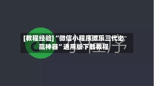 [教程经验]“微信小程序微乐三代必赢神器”通用版下载教程-第1张图片