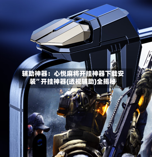 辅助神器：心悦麻将开挂神器下载安装”开挂神器{透视辅助}全揭秘-第1张图片