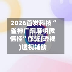 2026首发科技“雀神广东麻将微信挂	”作弊(透视)透视辅助-第1张图片