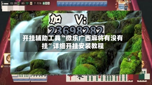 开挂辅助工具“微乐广西麻将有没有挂”详细开挂安装教程-第1张图片