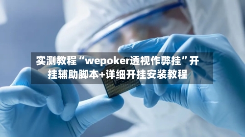 实测教程“wepoker透视作弊挂”开挂辅助脚本+详细开挂安装教程-第1张图片