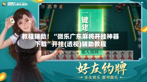 教程辅助！“微乐广东麻将开挂神器下载”开挂(透视)辅助教程