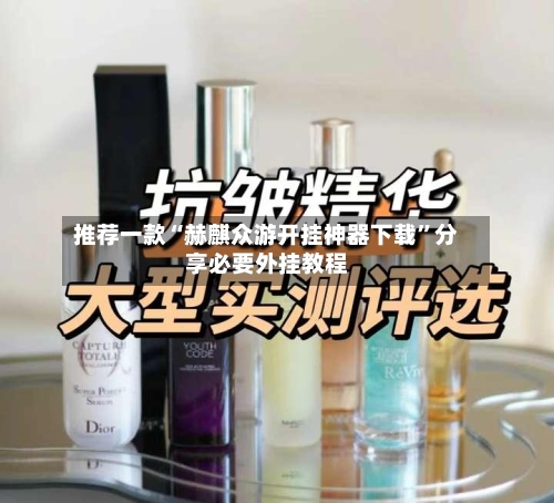 推荐一款“赫麒众游开挂神器下载”分享必要外挂教程